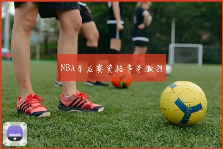 NBA季后赛资格争夺激烈