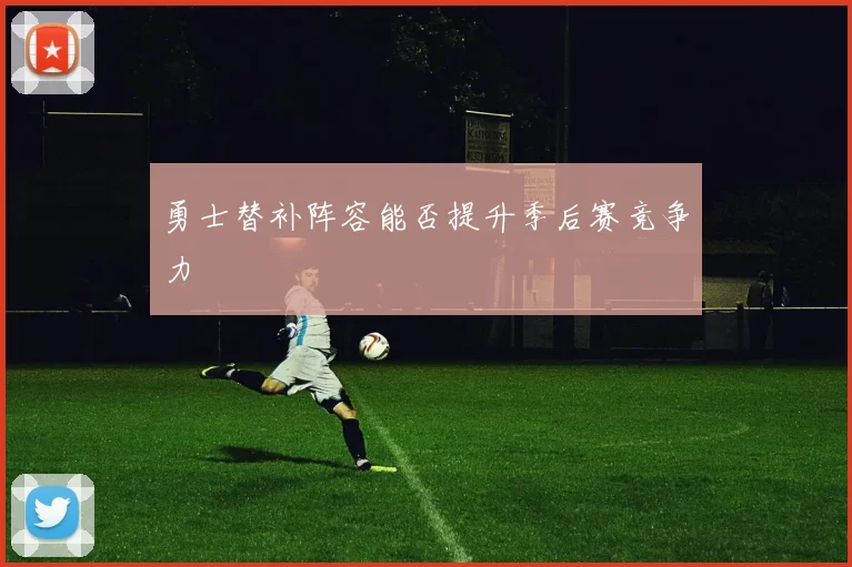 勇士替补阵容能否提升季后赛竞争力