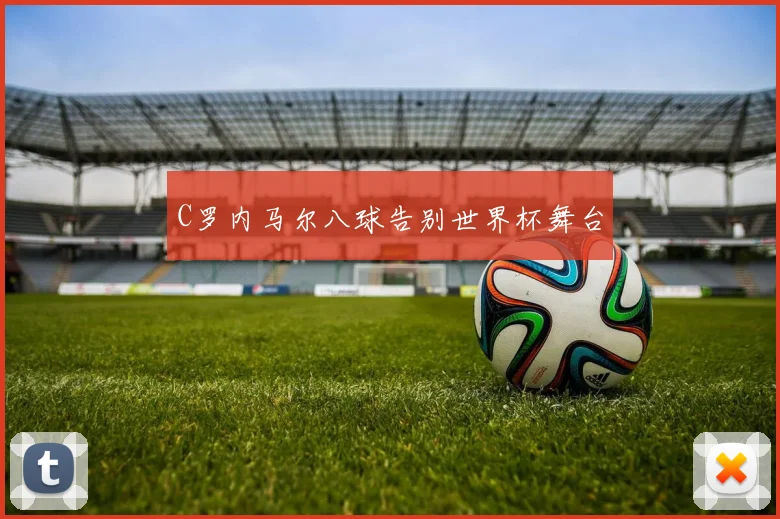 C罗内马尔八球告别世界杯舞台
